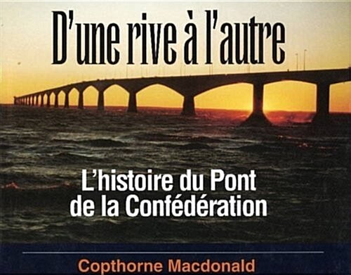 DUne Rive A LAutre: LHistoire Du Pont de La Confederation (Paperback)