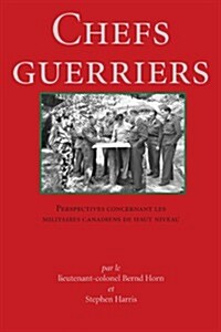 Chefs Guerriers: Perspectives Concernant Les Militaires Canadiens de Haut Niveau (Paperback)