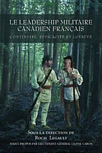 Le Leadership Militaire Canadien Francais: Continuit? Efficacit? Et Loyaut? (Paperback)