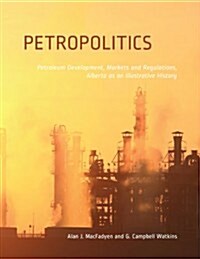 Petropolitics: Petroleum Development, Markets and Regulations, Alberta as an Illustrative History (Paperback)