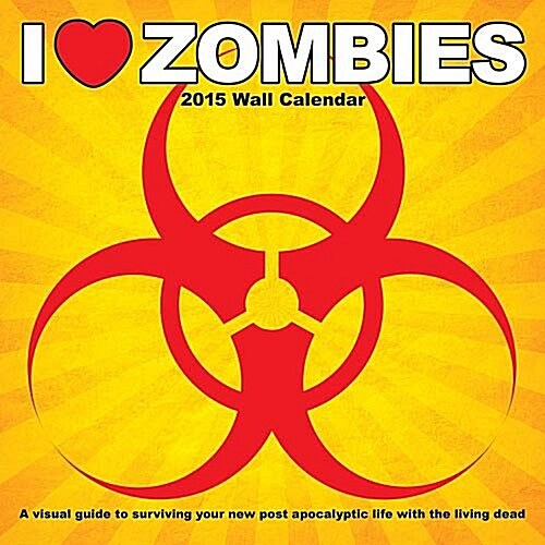 I Heart Zombies Wall Calendar: A Visual Guide to Surviving Your New Post Apocalyptic Life with the Living Dead (Wall, 2015)