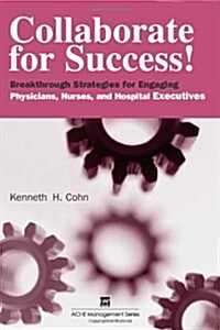 Collaborate for Success!: Breakthrough Strategies for Engaging Physicians, Nurses, and Hospital Executives (Paperback)