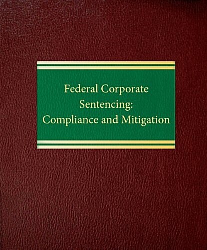 Federal Corporate Sentencing: Compliance and Mitigation (Loose Leaf, 2, Second Edition)