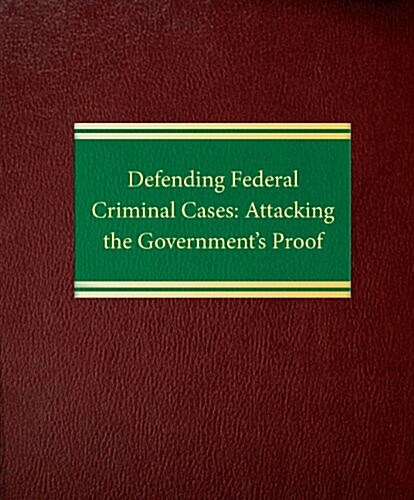 Defending Federal Criminal Cases: Attacking the Governments Proof (Loose Leaf)