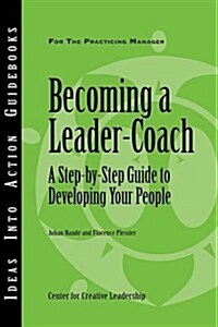 Becoming a Leader-Coach: A Step-By-Step Guide to Developing Your People (Paperback)