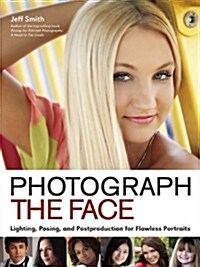 Photograph the Face: Lighting, Posing, and Postproduction Techniques for Flawless Portraits (Paperback)