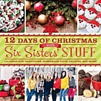 12 Days of Christmas with Six Sisters Stuff: 144 Ideas for Traditions, Homemade Gifts, Recipes, and More (Paperback)