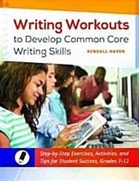 Writing Workouts to Develop Common Core Writing Skills: Step-By-Step Exercises, Activities, and Tips for Student Success, Grades 7-12 (Paperback)
