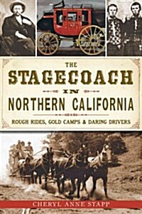 The Stagecoach in Northern California: Rough Rides, Gold Camps & Daring Drivers (Paperback)