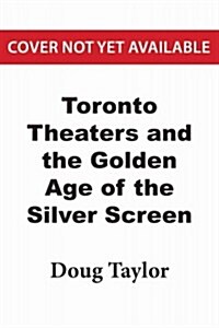 Toronto Theatres and the Golden Age of the Silver Screen (Paperback)