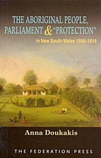 The Aboriginal People, Parliament and Protection: In New South Wales, 1856-1916 (Paperback)