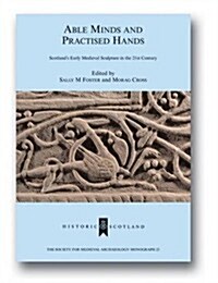 Able Minds and Practiced Hands : Scotlands Early Medieval Sculpture in the 21st Century (Hardcover)