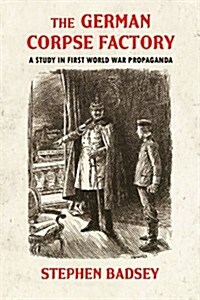 The German Corpse Factory : A Study in First World War Propaganda (Paperback)