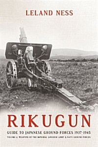 Rikugun: Guide to Japanese Ground Forces 1937-1945 : Volume 2: Weapons of the Imperial Japanese Army & Navy Ground Forces (Paperback)