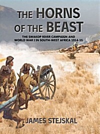 The Horns of the Beast : The Swakop River Campaign and World War I in South-West Africa 1914-15 (Paperback)