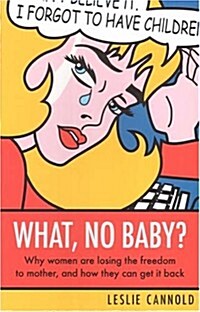 What, No Baby?: Why Women Are Losing the Freedom to Mother, and How They Can Get It Back (Paperback)