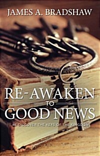 Re-Awaken to Good News: Re-Discover the Keys of the Kingdom (Paperback)