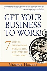 Get Your Business to Work!: 7 Steps to Earning More, Working Less, and Living the Life You Want (Paperback)