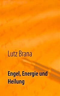 Engel, Energie und Heilung: Vor dem Leben, ist nach dem Leben (Paperback)
