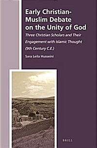 Early Christian-Muslim Debate on the Unity of God: Three Christian Scholars and Their Engagement with Islamic Thought (9th Century C.E.) (Hardcover)