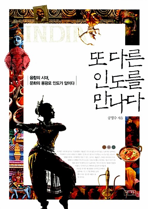 또 다른 인도를 만나다 : 융합의 시대, 문화의 용광로 인도가 답이다