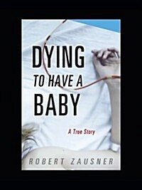 Dying to Have a Baby: A True Story (Hardcover)