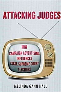 Attacking Judges: How Campaign Advertising Influences State Supreme Court Elections (Hardcover)