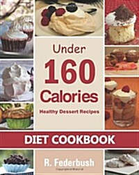 Diet Cookbook: Healthy Dessert Recipes Under 160 Calories: Naturally, Delicious Desserts That No One Will Believe They Are Low Fat & (Paperback)