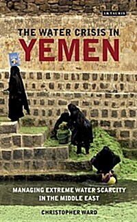 The water crisis in Yemen : Managing extreme water scarcity in the Middle East (Hardcover)