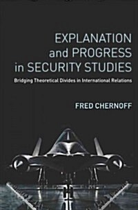 Explanation and Progress in Security Studies: Bridging Theoretical Divides in International Relations (Paperback)