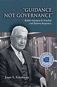 Guidance, Not Governance: Rabbi Solomon B. Freehof and Reform Responsa (Paperback)
