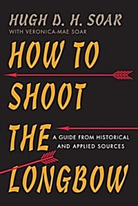 How to Shoot the Longbow: A Guide from Historical and Applied Sources (Paperback)