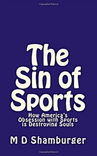 The Sin of Sports: How Americas Obsession with Sports Is Destroying Souls (Paperback)