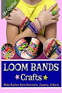 Loom Bands Crafts: Make Beautiful Rubber Band Bracelets, Jewelry, and More! (Paperback)