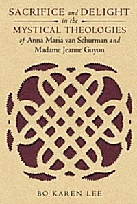 Sacrifice and Delight in the Mystical Theologies of Anna Maria Van Schurman and Madame Jeanne Guyon (Paperback)