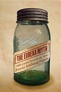 The Eureka Myth: Creators, Innovators, and Everyday Intellectual Property (Paperback)