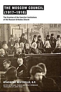 The Moscow Council (1917-1918): The Creation of the Conciliar Institutions of the Russian Orthodox Church (Paperback)