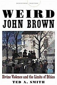 Weird John Brown: Divine Violence and the Limits of Ethics (Hardcover)