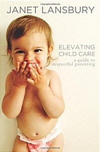 Elevating Child Care: A Guide to Respectful Parenting (Paperback)