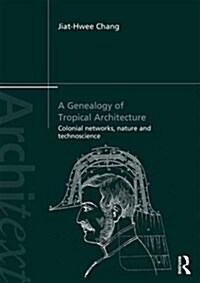 A Genealogy of Tropical Architecture : Colonial Networks, Nature and Technoscience (Hardcover)