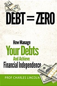 Debt = Zero: How to Manage Your Debts and Achieve Financial Independence (Paperback)