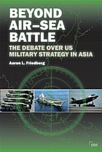 Beyond Air–Sea Battle : The Debate Over US Military Strategy in Asia (Paperback)