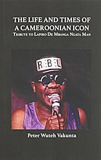 The Life and Times of a Cameroonian Icon: Tribute to Lapiro de Mbanga Ngata Man (Paperback)