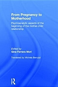 From Pregnancy to Motherhood : Psychoanalytic aspects of the beginning of the mother-child relationship (Hardcover)