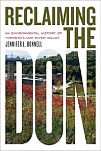 Reclaiming the Don: An Environmental History of Torontos Don River Valley (Paperback)