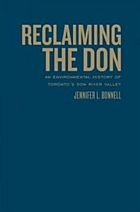 Reclaiming the Don: An Environmental History of Torontos Don River Valley (Hardcover)
