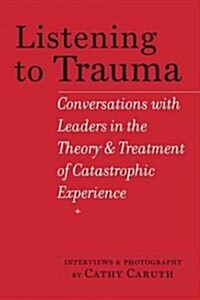 Listening to Trauma: Conversations with Leaders in the Theory and Treatment of Catastrophic Experience (Hardcover)