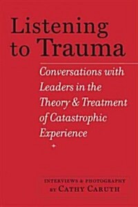 Listening to Trauma: Conversations with Leaders in the Theory and Treatment of Catastrophic Experience (Paperback)