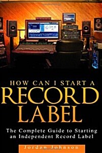 How to Start a Record Label: The Definitive Guide to Starting and Running a Successful a Record Label (Paperback)