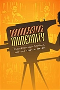 Broadcasting Modernity: Cuban Commercial Television, 1950-1960 (Hardcover)